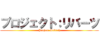 プロジェクト：リバーツ (Project: Rebirth)