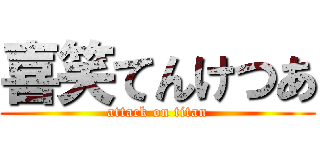 喜笑てんけつあ (attack on titan)