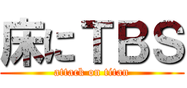 床にＴＢＳ (attack on titan)
