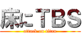 床にＴＢＳ (attack on titan)
