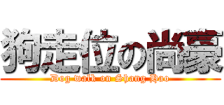 狗走位の尚豪 (Dog walk on Shang Hao)