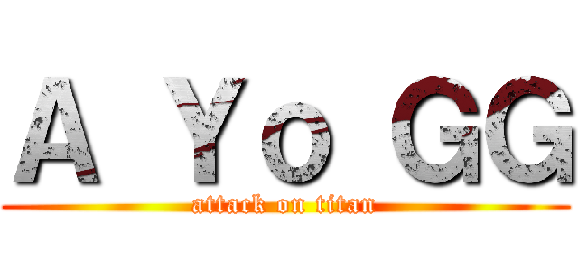 Ａ Ｙｏ ＧＧ (attack on titan)