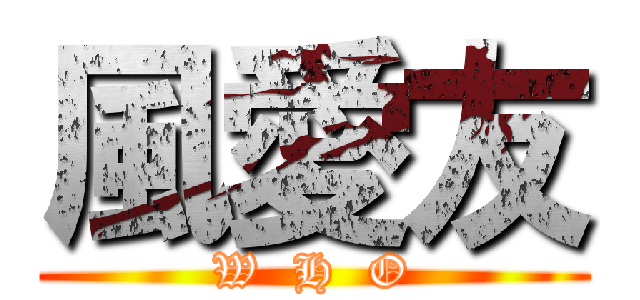 風愛友 (W  H  O)