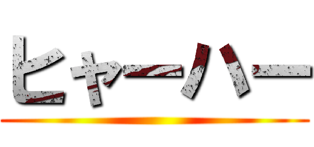 ヒャーハー ()