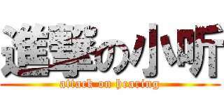 進撃の小听 (attack on hearing)