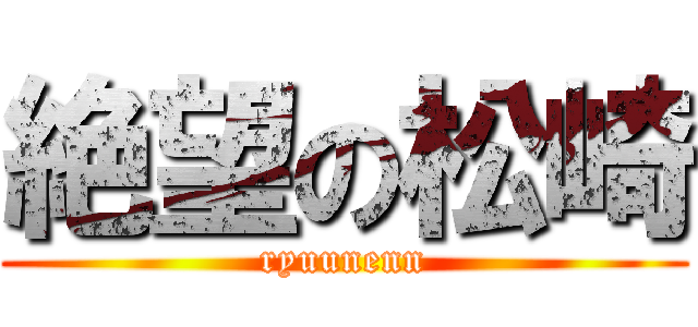 絶望の松崎 (ryuunenn)