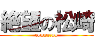 絶望の松崎 (ryuunenn)