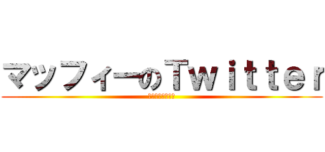 マッフィーのＴｗｉｔｔｅｒ (フォローよろしく)