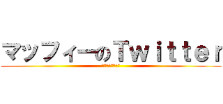 マッフィーのＴｗｉｔｔｅｒ (フォローよろしく)