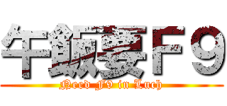 午飯要Ｆ９ (Need F9 in Luch)