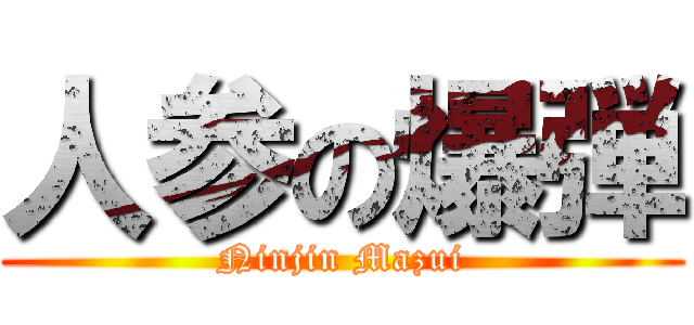 人参の爆弾 (Ninjin Mazui)