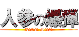 人参の爆弾 (Ninjin Mazui)