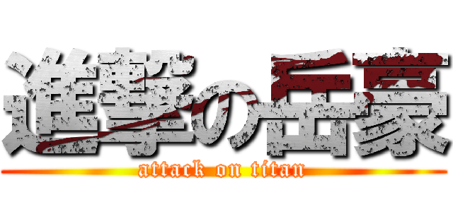 進撃の岳豪 (attack on titan)