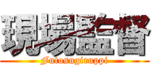 現場監督 (Futosugiruppi)