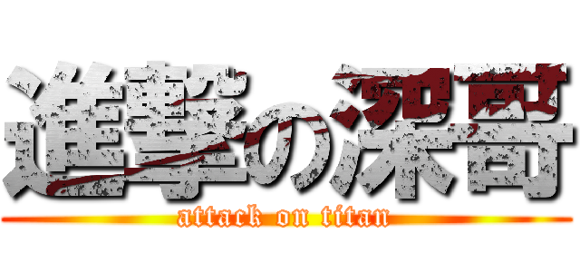進撃の深哥 (attack on titan)