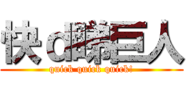 快ｄ睇巨人 (quick quick quick!)