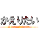 かえりたい (I love Fukuoka)