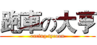 跑車の大亨 (racing tycoon)