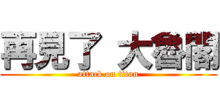 再見了 大魯閣 (attack on titan)