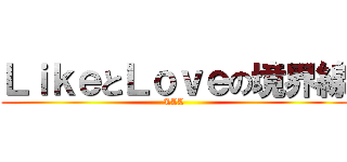 ＬｉｋｅとＬｏｖｅの境界線 (LLL)