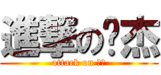 進撃の刘杰 (attack on 刘杰)