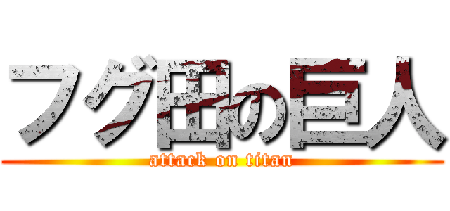 フグ田の巨人 (attack on titan)