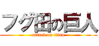 フグ田の巨人 (attack on titan)