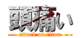 頭痛い (attack on titan)