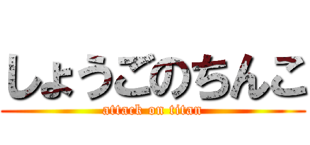 しょうごのちんこ (attack on titan)