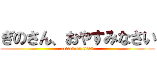 ぎのさん、おやすみなさい (attack on titan)