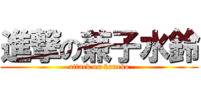 進撃の兼子水鈴 (attack on kaneko)