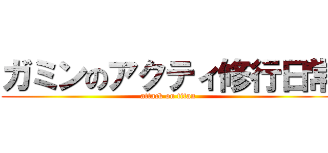 ガミンのアクティ修行日常 (attack on titan)