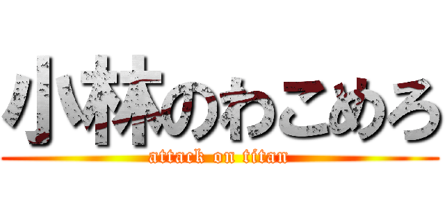 小林のわこめろ (attack on titan)