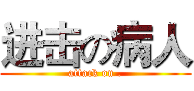 进击の病人 (attack on .)