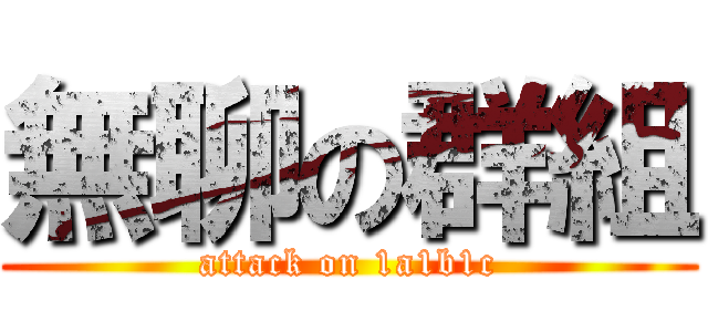 無聊の群組 (attack on 1a1b1c)