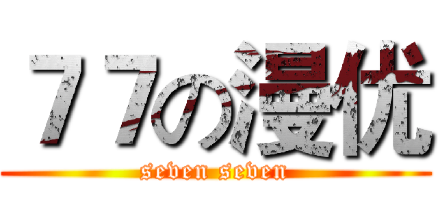７７の漫优 (seven seven)