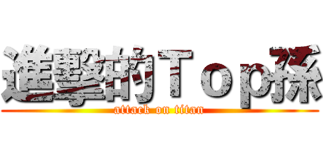 進擊的Ｔｏｐ孫 (attack on titan)