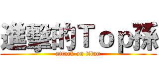 進擊的Ｔｏｐ孫 (attack on titan)