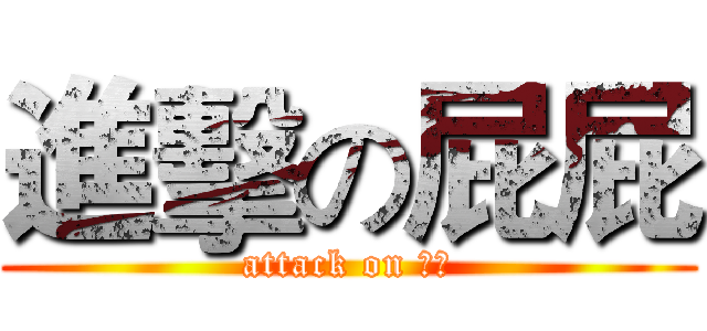 進擊の屁屁 (attack on 卡稱)