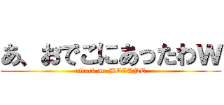 あ、おでこにあったわｗ (attack on MEGANE)