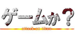 ゲームか？ (attack on titan)