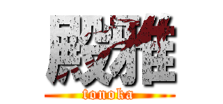 殿雅 (tonoka)