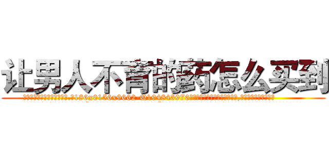 让男人不育的药怎么买到 (让男人不育的药怎么买到【电.话186x0156x9662-Q194843976林氏药业】我们做的是长期生意,靠的是老客户长期支持
参考消息网2月20日报道 韩媒称，“剩女多、离婚率高的城市，房价一定会上涨。”这是中国经济学家金岩石2016年12月参加在上海举行的房地产相关论坛时说的话。
)