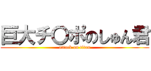 巨大チ〇ポのしゅん君 (attack on titan)