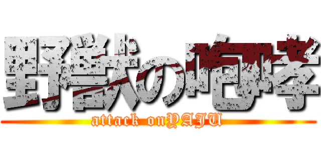 野獣の咆哮 (attack onYAJU)
