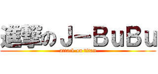 進撃のＪ－ＢｕＢｕ (attack on titan)