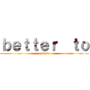ｂｅｔｔｅｒ  ｔｏ (cumsin)