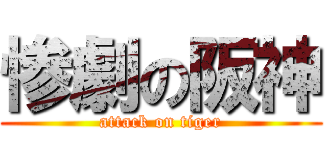 惨劇の阪神 (attack on tiger)