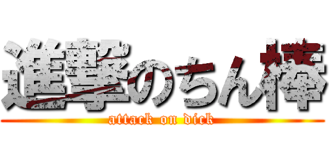 進撃のちん棒 (attack on dick)