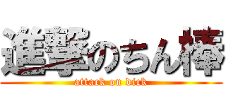 進撃のちん棒 (attack on dick)